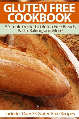 Gluten Free Cookbook: A Simple Guide To Gluten Free Breads, Pasta, Baking, and More! (Includes Over 75 Gluten Free Recipes) by Schwartz, Suzie