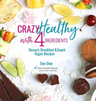 Crazy Healthy with 4 Ingredients: Dessert, Breakfast and Snack Vegan Recipes by Dine, Dee