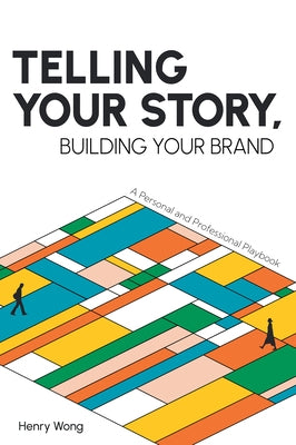 Telling Your Story, Building Your Brand: A Personal and Professional Playbook by Wong, Henry