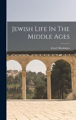 Jewish Life In The Middle Ages by Abrahams, Israel