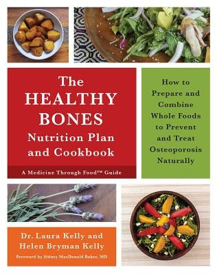 The Healthy Bones Nutrition Plan and Cookbook: How to Prepare and Combine Whole Foods to Prevent and Treat Osteoporosis Naturally by Kelly, Laura
