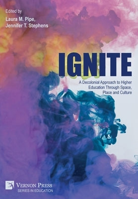 Ignite: A Decolonial Approach to Higher Education Through Space, Place and Culture by Pipe, Laura M.