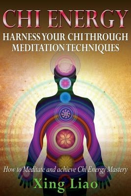 Chi Energy: Harness Your Chi Through Meditation Techniques by Liao, Xing