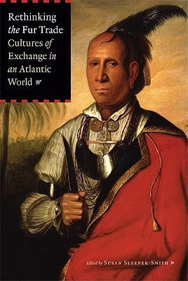 Rethinking the Fur Trade: Cultures of Exchange in an Atlantic World by Sleeper-Smith, Susan