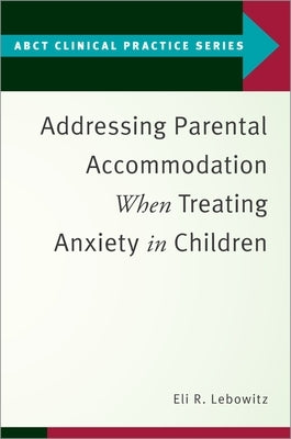 Addressing Parental Accommodation When Treating Anxiety in Children by Lebowitz, Eli R.