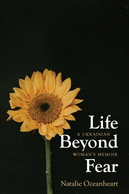 Life Beyond Fear: A Ukrainian Woman's Memoir by Oceanheart, Natalie