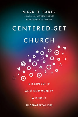 Centered-Set Church: Discipleship and Community Without Judgmentalism by Baker, Mark D.