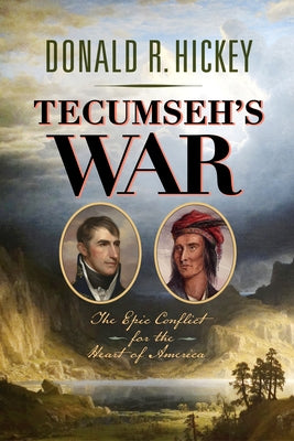 Tecumseh's War: The Epic Conflict for the Heart of America by Hickey, Donald R.