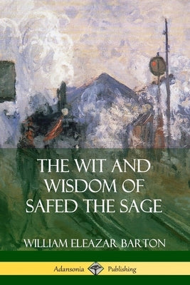 The Wit and Wisdom of Safed the Sage by Barton, William Eleazar