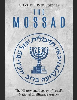 The Mossad: The History and Legacy of Israel's National Intelligence Agency by Charles River