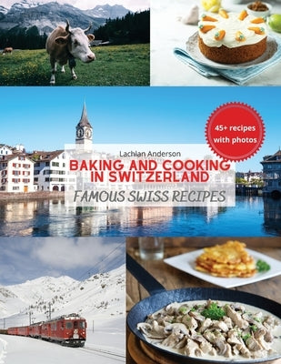 Baking and Cooking in Switzerland: Famous Swiss Recipes by Anderson, Lachlan