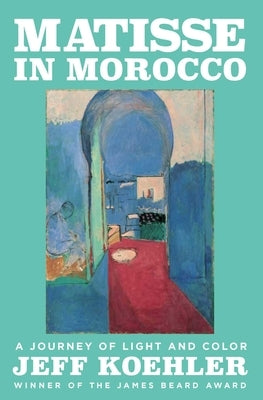 Matisse in Morocco: A Journey of Light and Color by Koehler, Jeff