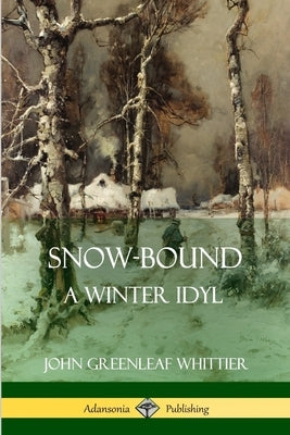 Snow-Bound, A Winter Idyl by Whittier, John Greenleaf