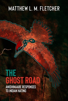 The Ghost Road: Anishinaabe Responses to Indian Hating by Fletcher, Matthew L. M.