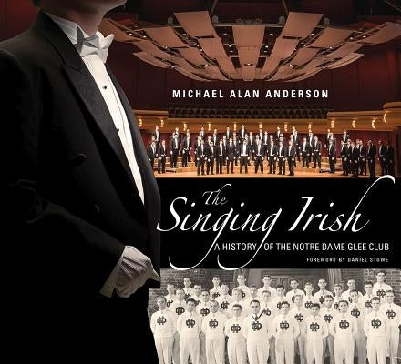 The Singing Irish: A History of the Notre Dame Glee Club by Anderson, Michael Alan