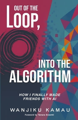 Out of the Loop, Into the Algorithm: How I Finally Made Friends with AI by Kamau, Wanjiku
