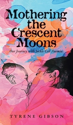 Mothering the Crescent Moons: Our Journey with Sickle Cell Anemia by Gibson, Tyrene