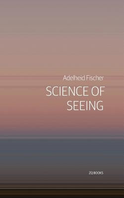 Science of Seeing: Essays on Nature from Zygote Quarterly by Fischer, Adelheid