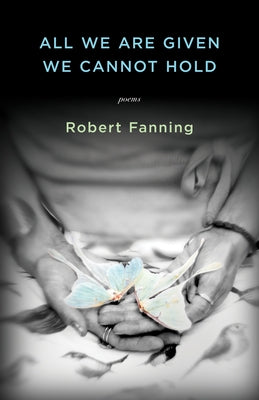 All We Are Given We Cannot Hold by Fanning, Robert