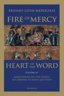 Fire of Mercy, Heart of the Word: Meditations on the Gospel According to St. Matthew Volume 3 by Leiva-Merikakis, Erasmo