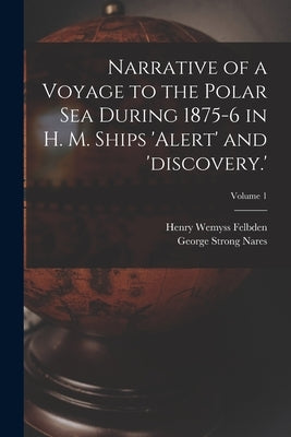 Narrative of a Voyage to the Polar Sea During 1875-6 in H. M. Ships 'alert' and 'discovery.'; Volume 1 by Nares, George Strong