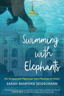 Swimming with Elephants: My Unexpected Pilgrimage from Physician to Healer by Seidelmann, Sarah Bamford