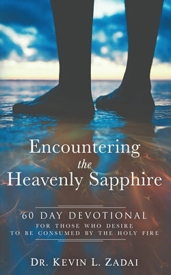 Devotional: ENCOUNTERING THE HEAVENLY SAPPHIRE: 60 Day Devotional for Those who Desire to be Consumed by the Holy Fire by Zadai, Kevin L.