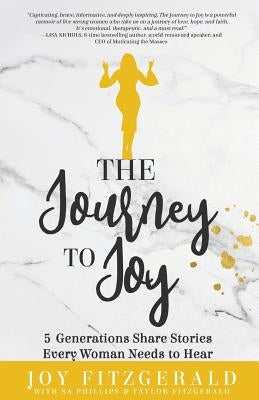 The Journey to Joy: 5 Generations Share Stories Every Woman Needs To Hear by Fitzgerald, Joy