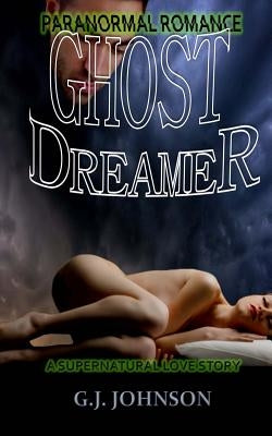 Paranormal Romance: Ghost Dreamer: A Supernatural Love Story by Johnson, G. J.