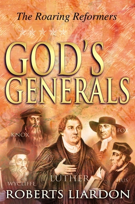 God's Generals: The Roaring Reformers (Spiritual Biographies from the Reformation, Including Martin Luther, John Calvin, John Wycliffe by Liardon, Roberts