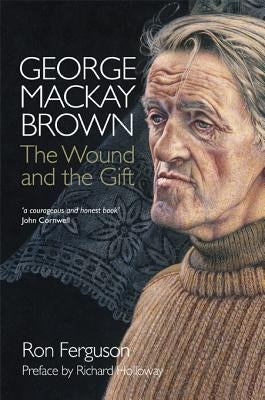 George MacKay Brown: The Wound and the Gift by Ferguson, Ron