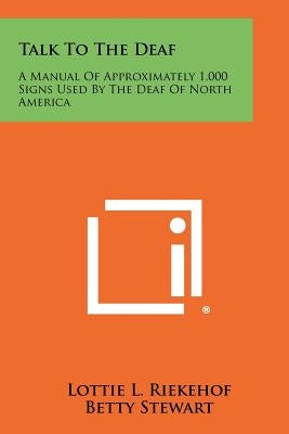 Talk to the Deaf: A Manual of Approximately 1,000 Signs Used by the Deaf of North America by Riekehof, Lottie L.