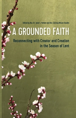 A Grounded Faith: Reconnecting with Creator and Creation in the Season of Lent by Parker, Janet