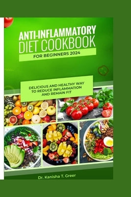 Anti-inflammatory diet cookbook for beginners 2024: Delicious and healthy way to reduce inflammation and remain fit by Greer, Kanisha T.