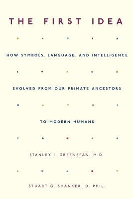 The First Idea: How Symbols, Language, and Intelligence Evolved from Our Primate Ancestors to Modern Humans by Greenspan, Stanley I.