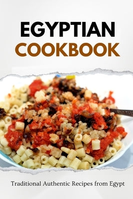 Egyptian Cookbook: Traditional Authentic Recipes from Egypt by Luxe, Liam