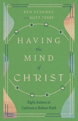 Having the Mind of Christ: Eight Axioms to Cultivate a Robust Faith by Tebbe, Matt