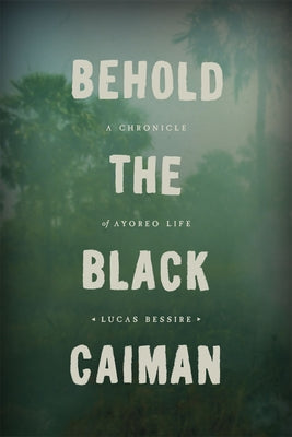 Behold the Black Caiman: A Chronicle of Ayoreo Life by Bessire, Lucas