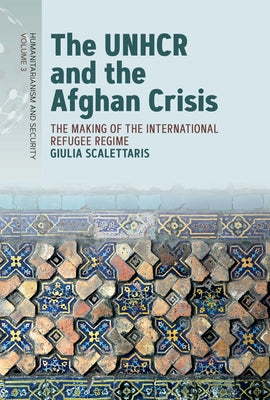 The Unhcr and the Afghan Crisis: The Making of the International Refugee Regime by Scalettaris, Giulia