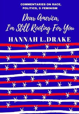 Dear America, I'm Still Rooting For You by Drake, Hannah L.