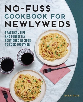 No-Fuss Cookbook for Newlyweds: Practical Tips and Perfectly Portioned Recipes to Cook Together by Ross, Ryan