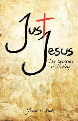 Just Jesus: The Evidence of History by South, James T.