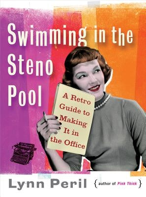 Swimming in the Steno Pool: A Retro Guide to Making It in the Office by Peril, Lynn