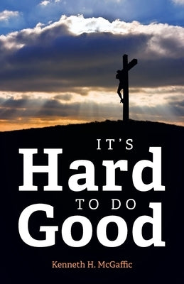 It's Hard to Do Good by McGaffic, Kenneth H.