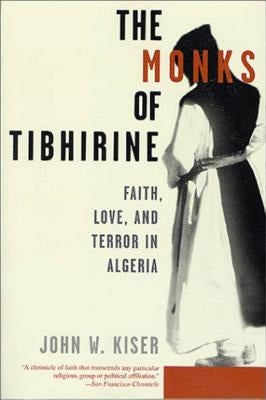 The Monks of Tibhirine: Faith, Love, and Terror in Algeria by Kiser, John