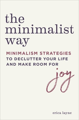 The Minimalist Way: Minimalism Strategies to Declutter Your Life and Make Room for Joy by Layne, Erica