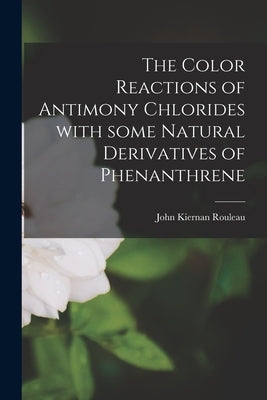 The Color Reactions of Antimony Chlorides With Some Natural Derivatives of Phenanthrene by Rouleau, John Kiernan 1906-