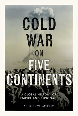 Cold War on Five Continents: A Global History of Empire and Espionage by McCoy, Alfred W.