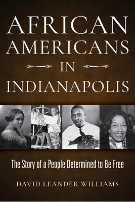 African Americans in Indianapolis: The Story of a People Determined to Be Free by Williams, David L.