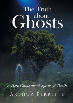 The Truth about Ghosts: A Help Guide about Spirits and Death by Perritte, Arthur